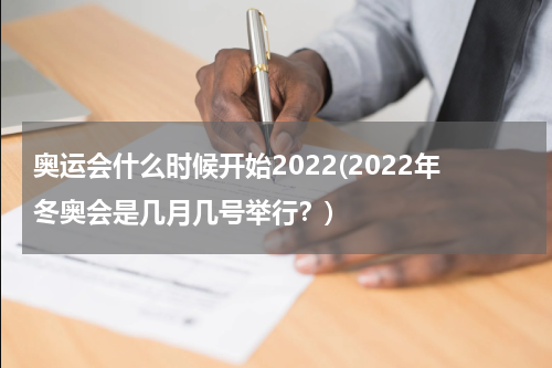 奥运会什么时候开始2022(2022年冬奥会是几月几号举行？)