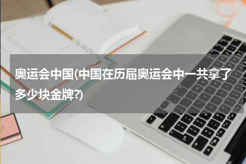 奥运会中国(中国在历届奥运会中一共拿了多少块金牌?)