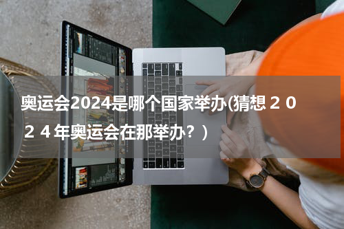 奥运会2024是哪个国家举办(猜想２０２４年奥运会在那举办？)
