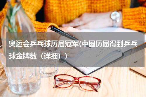 奥运会乒乓球历届冠军(中国历届得到乒乓球金牌数（详细）)