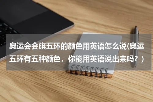奥运会会旗五环的颜色用英语怎么说(奥运五环有五种颜色，你能用英语说出来吗？)