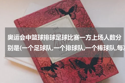 奥运会中篮球排球足球比赛一方上场人数分别是(一个足球队,一个排球队,一个棒球队,每次上场比赛要多少人数？)