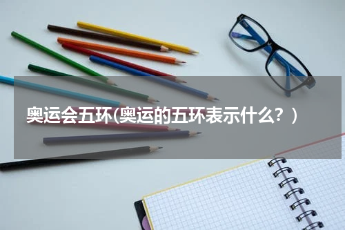 奥运会五环(奥运的五环表示什么？)