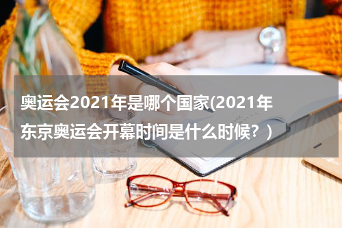 奥运会2021年是哪个国家(2021年东京奥运会开幕时间是什么时候？)