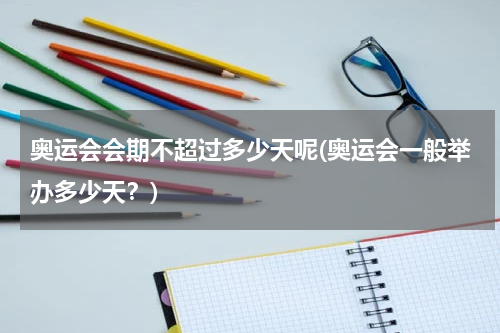 奥运会会期不超过多少天呢(奥运会一般举办多少天？)