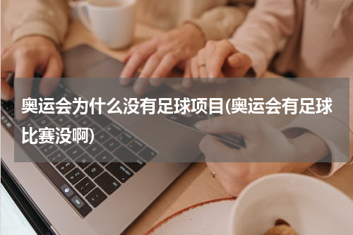 奥运会为什么没有足球项目(奥运会有足球比赛没啊)