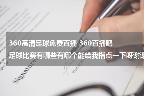 360高清足球免费直播 360直播吧 足球比赛有哪些有哪个能给我指点一下呀谢谢了