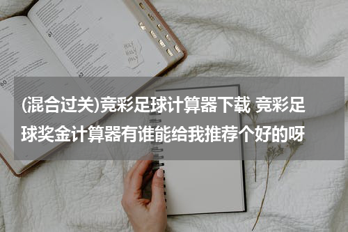 (混合过关)竞彩足球计算器下载 竞彩足球奖金计算器有谁能给我推荐个好的呀
