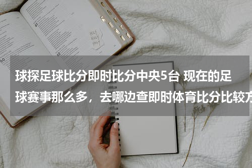 球探足球比分即时比分中央5台 现在的足球赛事那么多，去哪边查即时体育比分比较方便呢？