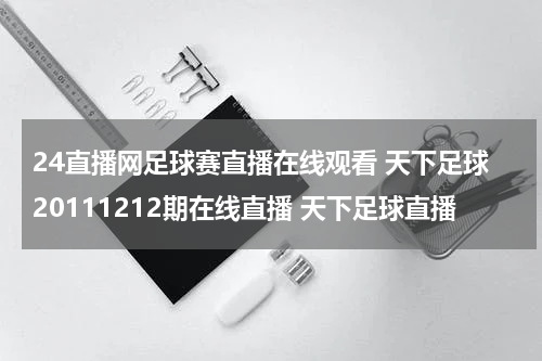 24直播网足球赛直播在线观看 天下足球20111212期在线直播 天下足球直播