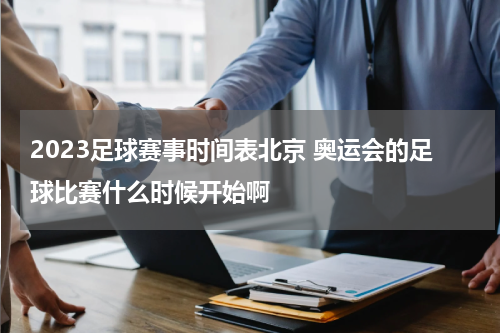 2023足球赛事时间表北京 奥运会的足球比赛什么时候开始啊
