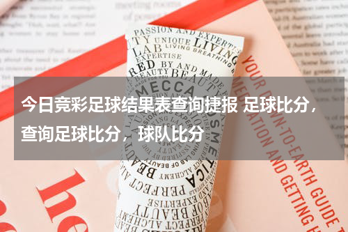 今日竞彩足球结果表查询捷报 足球比分，查询足球比分，球队比分