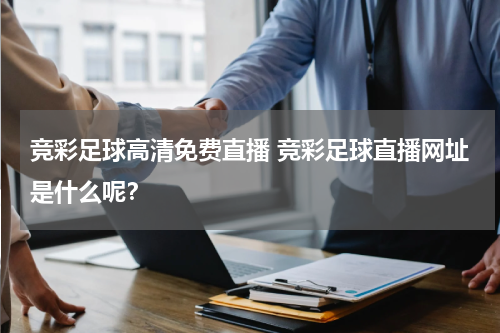 竞彩足球高清免费直播 竞彩足球直播网址是什么呢？