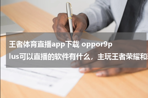 王者体育直播app下载 oppor9plus可以直播的软件有什么，主玩王者荣耀和刺激战场