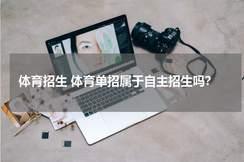 体育招生 体育单招属于自主招生吗？