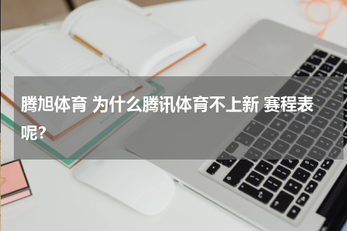 腾旭体育 为什么腾讯体育不上新 赛程表呢？