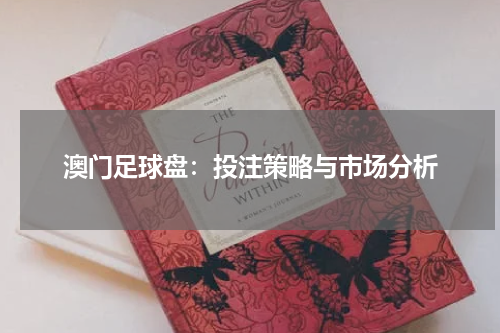 澳门足球盘：投注策略与市场分析