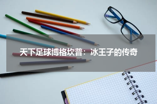 天下足球博格坎普：冰王子的传奇