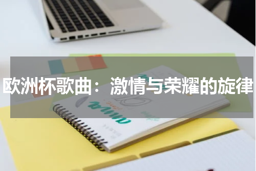 欧洲杯歌曲：激情与荣耀的旋律