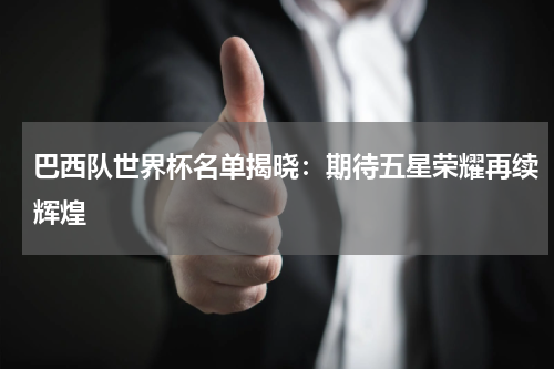 巴西队世界杯名单揭晓：期待五星荣耀再续辉煌