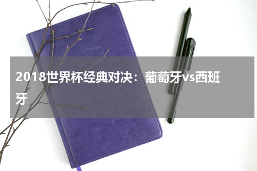 2018世界杯经典对决：葡萄牙vs西班牙