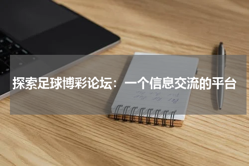 探索足球博彩论坛：一个信息交流的平台