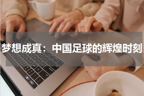 梦想成真：中国足球的辉煌时刻