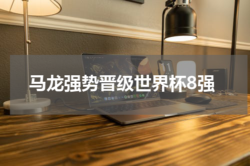 马龙强势晋级世界杯8强