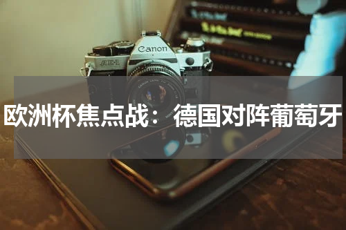 欧洲杯焦点战：德国对阵葡萄牙