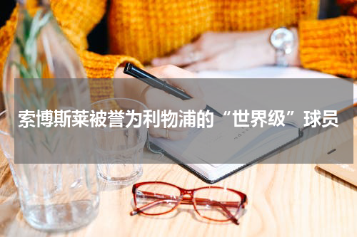 索博斯莱被誉为利物浦的“世界级”球员