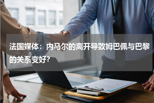 法国媒体：内马尔的离开导致姆巴佩与巴黎的关系变好？
