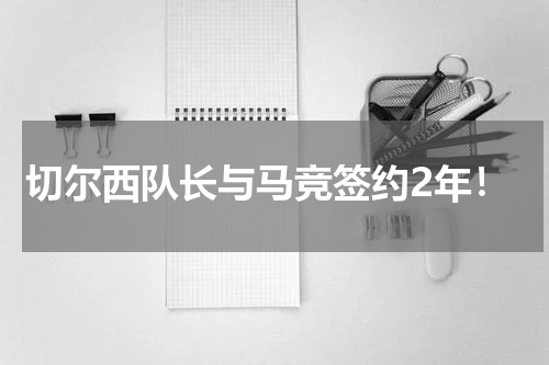 切尔西队长与马竞签约2年！