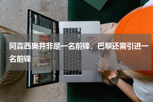 阿森西奥并非是一名前锋，巴黎还需引进一名前锋