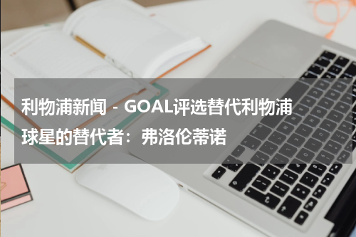 利物浦新闻 - GOAL评选替代利物浦球星的替代者：弗洛伦蒂诺
